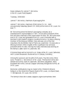 News obituary for James F. McKenna in the St. Louis Post-Dispatch Tuesday, [removed]James F. McKenna; chairman of packaging firm James F. McKenna, chairman of McKenna Co. Inc., died unexpectedly Saturday (March 25, 2000