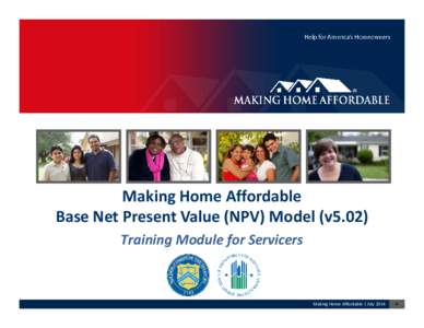 Making Home Affordable Base Net Present Value (NPV) Model (v5.02) Training Module for Servicers Making Home Affordable | July 2014