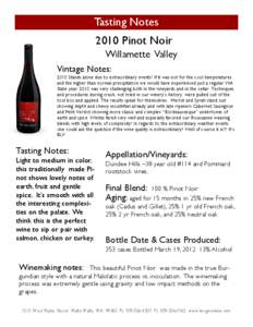 Tasting Notes 2010 Pinot Noir Willamette Valley Vintage Notes: 2010 Stands alone due to extraordinary events! If it was not for the cool temperatures and the higher than normal precipitation we would have experienced jus