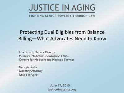 Protecting Dual Eligibles from Balance Billing—What Advocates Need to Know Edo Banach, Deputy Director Medicare-Medicaid Coordination Office Centers for Medicare and Medicaid Services Georgia Burke