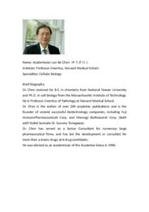 Name: Academician Lan-Bo Chen 陳良博院士 Institute: Professor Emeritus, Harvard Medical School Specialties: Cellular Biology Brief Biography Dr. Chen received his B.S. in chemistry from National Taiwan University an