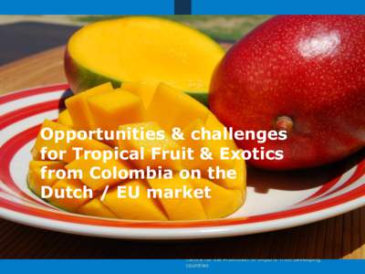 Opportunities & challenges for Tropical Fruit & Exotics from Colombia on the Dutch / EU market  Some Basic FFV numbers: