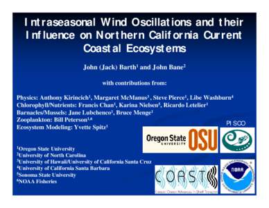 Intraseasonal Wind Oscillations and their Influence on Northern California Current Coastal Ecosystems John (Jack) Barth1 and John Bane2 with contributions from: Physics: Anthony Kirincich1, Margaret McManus3 , Steve Pier