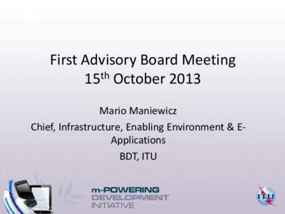 First Advisory Board Meeting 15th October 2013 Mario Maniewicz Chief, Infrastructure, Enabling Environment & EApplications BDT, ITU