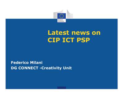 Latest news on CIP ICT PSP Federico Milani DG CONNECT -Creativity Unit