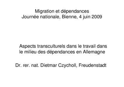 Migration et dépendances Journée nationale, Bienne, 4 juin 2009 Aspects transculturels dans le travail dans le milieu des dépendances en Allemagne Dr. rer. nat. Dietmar Czycholl, Freudenstadt