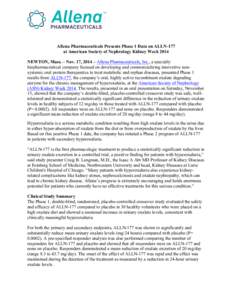 Allena Pharmaceuticals Presents Phase 1 Data on ALLN-177 at American Society of Nephrology Kidney Week 2014 NEWTON, Mass. – Nov. 17, 2014 – Allena Pharmaceuticals, Inc., a specialty biopharmaceutical company focused 