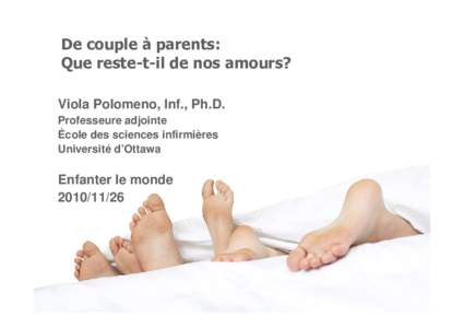 De couple à parents: Que reste-t-il de nos amours? Viola Polomeno, Inf., Ph.D. Professeure adjointe École des sciences infirmières Université d’Ottawa