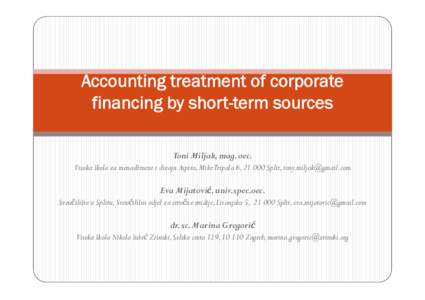 Accounting treatment of corporate financing by short-term sources Toni Miljak, mag. oec. Visoka škola za menadžment i dizajn Aspira, Mike Tripala 6, Split,   Eva Mijatović, univ.spec.oec.