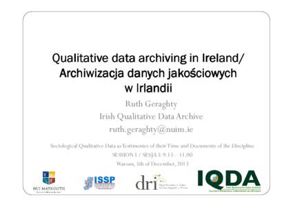 Qualitative data archiving in Ireland/ Archiwizacja danych jakościowych w Irlandii Ruth Geraghty Irish Qualitative Data Archive [removed]