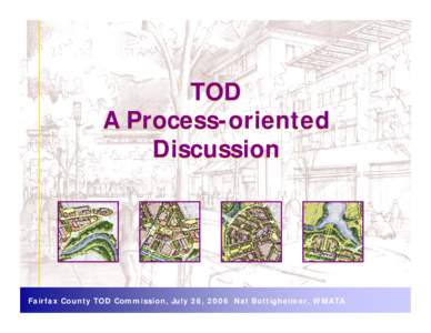 TOD A Process-oriented Discussion Fairfax County TOD Commission, July 26, 2006 Nat Bottigheimer, WMATA