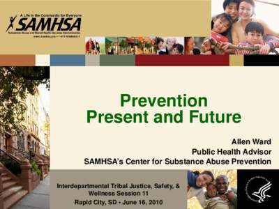 Prevention Present and Future Allen Ward Public Health Advisor SAMHSA’s Center for Substance Abuse Prevention Interdepartmental Tribal Justice, Safety, &