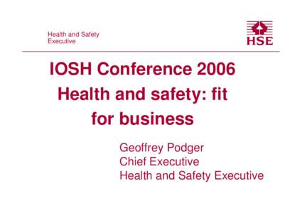 IOSH Conference 2006 Health and safety: fit for business: Geoffrey Podger Chief Executive Health and Safety Executive