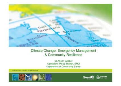 Climate Change, Emergency Management & Community Resilience Dr Allison Godber Operations Policy Branch, EMQ Department of Community Safety