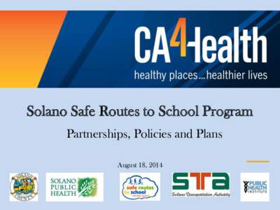 Solano Safe Routes to School Program Partnerships, Policies and Plans August 18, 2014 Welcome to Solano County • On I-80 Corridor, ½ way between Sacramento