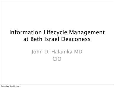 Information Lifecycle Management at Beth Israel Deaconess John D. Halamka MD CIO  Saturday, April 2, 2011