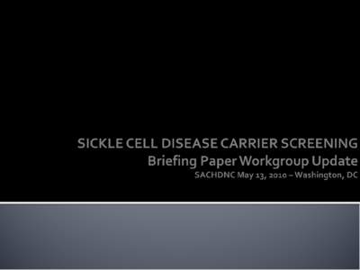 SICKLE CELL DISEASE CARRIER SCREENING    Briefing Paper Workgroup Update SACHDNC May 13, 2010 – Washington, DC