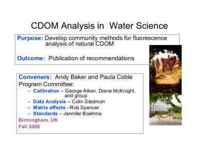 CDOM Analysis in Water Science Purpose: Develop community methods for fluorescence analysis of natural CDOM Outcome: Publication of recommendations Conveners: Andy Baker and Paula Coble Program Committee:
