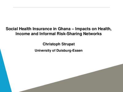 Social Health Insurance in Ghana – Impacts on Health, Income and Informal Risk-Sharing Networks Christoph Strupat University of Duisburg-Essen  Introduction