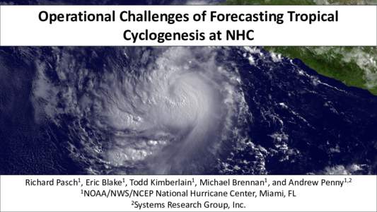 Operational Challenges of Forecasting Tropical Cyclogenesis at NHC Richard Pasch1, Eric Blake1, Todd Kimberlain1, Michael Brennan1, and Andrew Penny1,2 1NOAA/NWS/NCEP National Hurricane Center, Miami, FL 2Systems Researc
