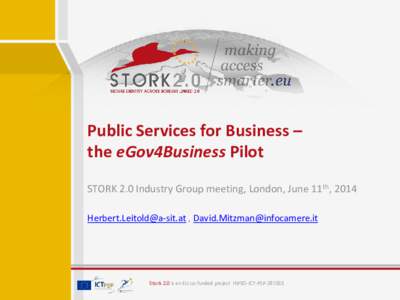 Public Services for Business – the eGov4Business Pilot STORK 2.0 Industry Group meeting, London, June 11th, 2014  ,   Stork 2.0 is an EU co-funded project INFSO-ICT-PS