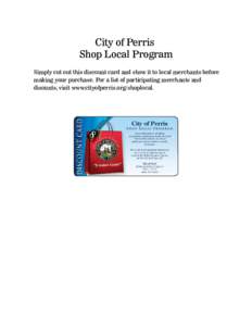 City of Perris Shop Local Program Simply cut out this discount card and show it to local merchants before making your purchase. For a list of participating merchants and disounts, visit www.cityofperris.org/shoplocal.