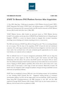 FOR IMMEDIATE RELEASE  12 MAY 2009	
   iFAST To Rename ING Platform Services After Acquisition 12 May 2009, Hong Kong – Following its acquisition of ING Platform Services Limited (“IPS”),