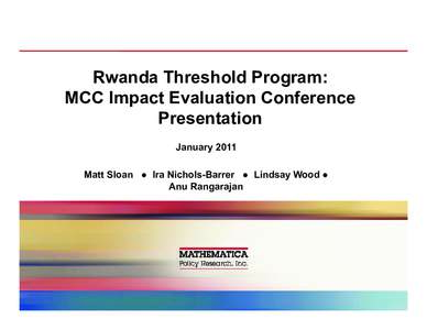 Rwanda Threshold Program: MCC Impact Evaluation Conference Presentation January 2011 Matt Sloan ● Ira Nichols-Barrer ● Lindsay Wood ● Anu Rangarajan