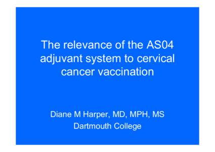 The relevance of the AS04 adjuvant system to cervical cancer vaccination Diane M Harper, MD, MPH, MS Dartmouth College