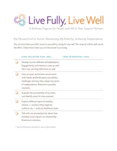 My Personal Call to Action: Maximizing My Mobility, Achieving Independence You are more than your MS. Invest in yourself by caring for yourself. The rewards will be well worth the effort. Check those items you are intere