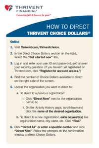 HOW TO DIRECT THRIVENT CHOICE DOLLARS® Online 1.	Visit Thrivent.com/thriventchoice. 2.	 In the Direct Choice Dollars section on the right, select the “Get started now” link.
