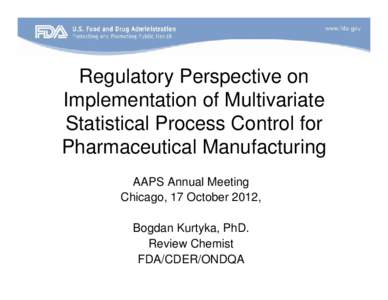 Regulatory Perspective on Implementation of Multivariate Statistical Process Control for Pharmaceutical Manufacturing AAPS Annual Meeting Chicago, 17 October 2012,