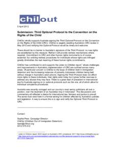 5 April[removed]Submission: Third Optional Protocol to the Convention on the Rights of the Child ChilOut wholly supports Australia signing the Third Optional Protocol on the Convention on the Rights of the Child (CRC). Chi