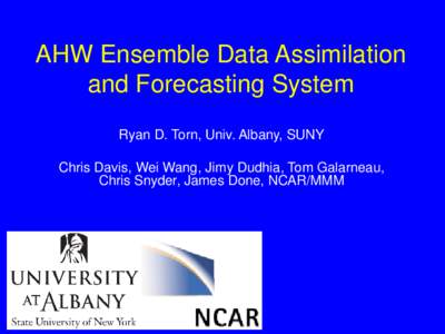 AHW Ensemble Data Assimilation and Forecasting System Ryan D. Torn, Univ. Albany, SUNY Chris Davis, Wei Wang, Jimy Dudhia, Tom Galarneau, Chris Snyder, James Done, NCAR/MMM