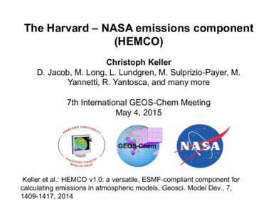 The Harvard – NASA emissions component (HEMCO) Christoph Keller D. Jacob, M. Long, L. Lundgren, M. Sulprizio-Payer, M. Yannetti, R. Yantosca, and many more 7th International GEOS-Chem Meeting