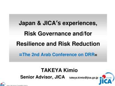 Japan & JICA’s experiences, Risk Governance and/for Resilience and Risk Reduction =The 2nd Arab Conference on DRR= TAKEYA Kimio Senior Advisor, JICA