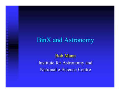 BinX and Astronomy Bob Mann Institute for Astronomy and National e-Science Centre  BinX and Astronomy