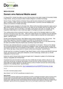 MEDIA RELEASE  Domain wins National Mobile award 21 August 2014: Domain has taken out one of the top prizes at last night’s design100 Australian Mobile & App Awards, winning the award for Best Audience Migration to Mob