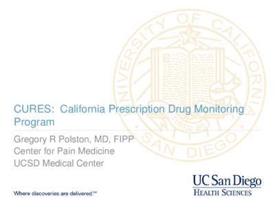 CURES: California Prescription Drug Monitoring Program Gregory R Polston, MD, FIPP Center for Pain Medicine UCSD Medical Center