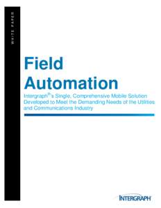 WHITE PAPER  Field Automation Intergraph®’s Single, Comprehensive Mobile Solution Developed to Meet the Demanding Needs of the Utilities