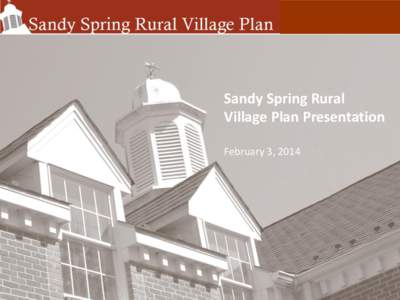 Sandy Spring Rural Village Plan Presentation February 3, 2014 sandy spring rural village Introduction