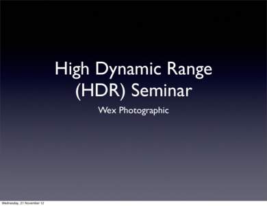 High Dynamic Range (HDR) Seminar Wex Photographic Wednesday, 21 November 12