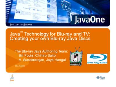 TM  Java Technology for Blu-ray and TV: Creating your own Blu-ray Java Discs The Blu-ray Java Authoring Team: Bill Foote, Chihiro Saito,