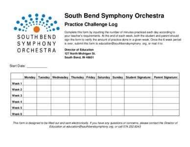 South Bend Symphony Orchestra Practice Challenge Log Complete this form by inputting the number of minutes practiced each day according to your teacher’s requirements. At the end of each week, both the student and pare