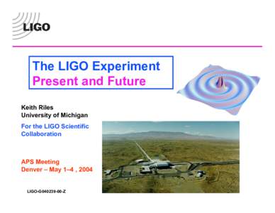 The LIGO Experiment Present and Future Keith Riles University of Michigan For the LIGO Scientific Collaboration