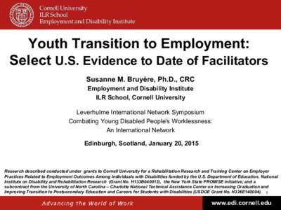 Youth Transition to Employment: Select U.S. Evidence to Date of Facilitators Susanne M. Bruyère, Ph.D., CRC Employment and Disability Institute ILR School, Cornell University Leverhulme International Network Symposium