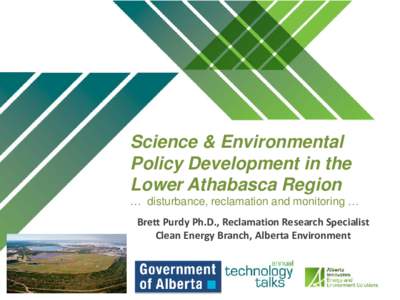 Science & Environmental Policy Development in the Lower Athabasca Region … disturbance, reclamation and monitoring … Brett Purdy Ph.D., Reclamation Research Specialist Clean Energy Branch, Alberta Environment