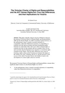 The Victorian Charter of Rights and Responsibilities and the ACT Human Rights Act: Four Key Differences and their Implications for Victoria Dr Simon Evans Director, Centre for Comparative Constitutional Studies, Universi