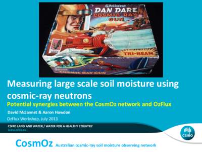 Measuring large scale soil moisture using cosmic-ray neutrons Potential synergies between the CosmOz network and OzFlux David McJannet & Aaron Hawdon OzFlux Workshop, July 2013 CSIRO LAND AND WATER / WATER FOR A HEALTHY 