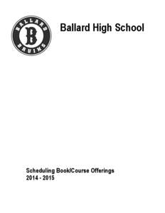 Ballard High School  Scheduling Book/Course Offerings[removed]  *The intent of this document is to provide an up to date listing of courses and programs at Ballard High School. Changes approved by the school